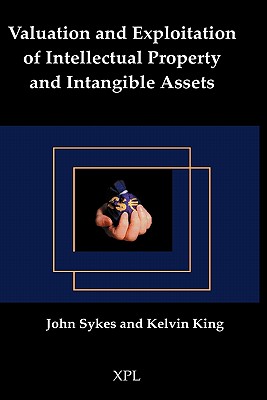 Valuation and Exploitation of Intellectual Property and Intangible Assets - Sykes, John, and King, Kelvin