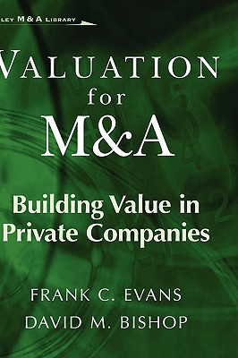 Valuation for M&A: Building Value in Private Companies - Evans, Frank C, and Bishop, David M