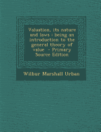 Valuation, Its Nature and Laws: Being an Introduction to the General Theory of Value - Primary Source Edition