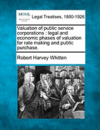 Valuation of public service corporations: legal and economic phases of valuation for rate making and public purchase.