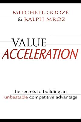 Value Acceleration: The Secrets to Building an Unbeatable Competitive Advantage - Gooze, Mitchell, and Mroz, Ralph