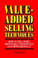 Value-Added Selling Techniques: How to Sell More Profitably, Confidently, and Professionally