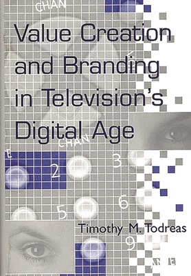 Value Creation and Branding in Television's Digital Age - Todreas, Timothy