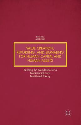 Value Creation, Reporting, and Signaling for Human Capital and Human Assets: Building the Foundation for a Multi-Disciplinary, Multi-Level Theory - Russ, M (Editor)