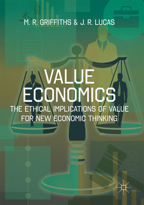 Value Economics: The Ethical Implications of Value for New Economic Thinking - Griffiths, M R, and Lucas, J R
