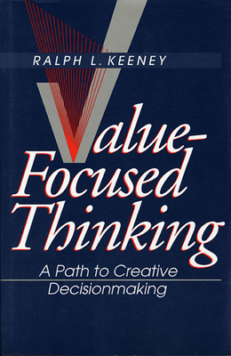 Value-Focused Thinking: A Path to Creative Decisionmaking - Keeney, Ralph L