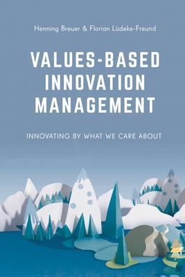 Values-Based Innovation Management: Innovating by What We Care about - Breuer, Henning, and Ldeke-Freund, Florian