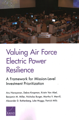 Valuing Air Force Electric Power Resilience: A Framework for Mission-Level Investment Prioritization - Narayanan, Anu, and Knopman, Debra, and Van Abel, Kristin