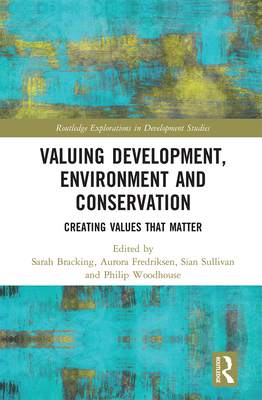 Valuing Development, Environment and Conservation: Creating Values that Matter - Bracking, Sarah (Editor), and Fredriksen, Aurora (Editor), and Sullivan, Sian (Editor)