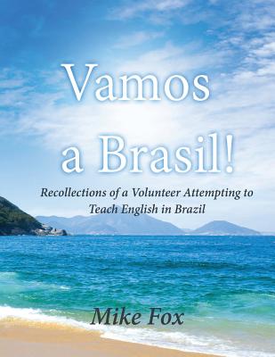 Vamos a Brasil!: Recollections of a Volunteer Attempting to Teach English in Brazil - Fox, Mike