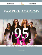 Vampire Academy 95 Success Secrets - 95 Most Asked Questions on Vampire Academy - What You Need to Know