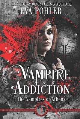 Vampire Addiction: the Vampires of Athens, Book One - Pohler, Eva, Dr.