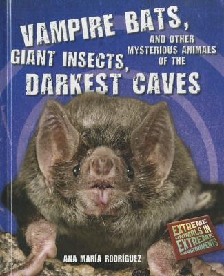 Vampire Bats, Giant Insects, and Other Mysterious Animals of the Darkest Caves - Rodrguez, Ana Mara