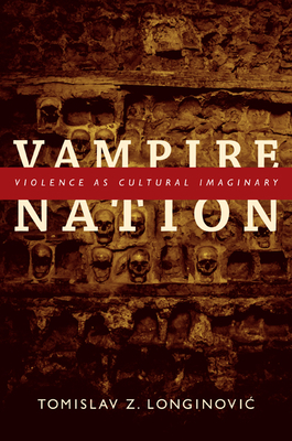 Vampire Nation: Violence as Cultural Imaginary - Longinovic, Tomislav Z