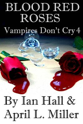 Vampires Don't Cry Book 4: Blood Red Roses - Miller, April L, and Hall, Ian