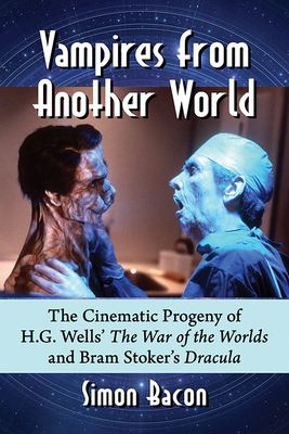 Vampires from Another World: The Cinematic Progeny of H.G. Wells' The War of the Worlds and Bram Stoker's Dracula - Bacon, Simon