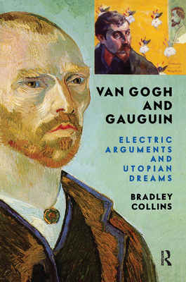 Van Gogh And Gauguin: Electric Arguments And Utopian Dreams - Collins, Bradley