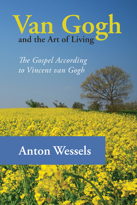Van Gogh and the Art of Living: The Gospel According to Vincent Van Gogh - Wessels, Anton