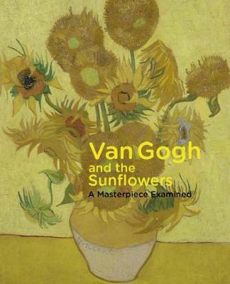 Van Gogh and the Sunflowers: A Masterpiece Examined - Bakker, Nienke, and Hendriks, Ella