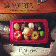 Van Made Recipes: A Healthy Cookbook for Living on the Road