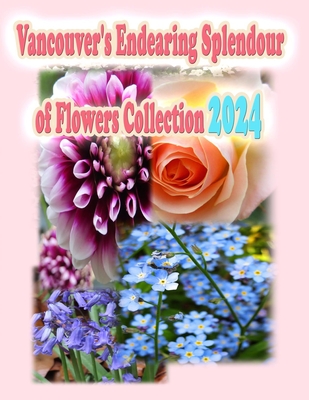 Vancouver's Endearing Splendour of Flowers Collection 2024 - Kong, Rowena, and Ho, Annie (Editor)