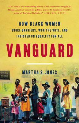 Vanguard: How Black Women Broke Barriers, Won the Vote, and Insisted on Equality for All - Jones, Martha S
