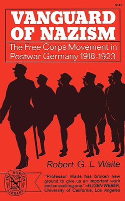 Vanguard of Nazism: The Free Corps of Movement in Postwar Germany 1918-1923 - Waite, Robert G L