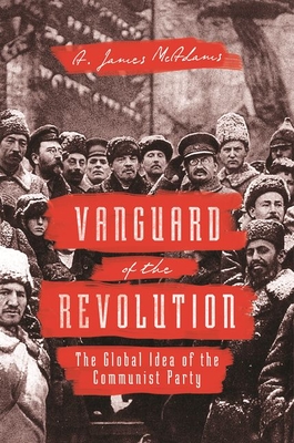 Vanguard of the Revolution: The Global Idea of the Communist Party - McAdams, A James