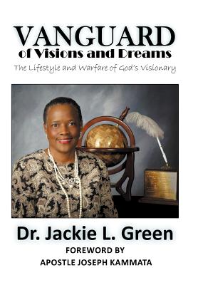 Vanguard of Visions and Dreams: The Lifestyle and Warfare of God's Visionary - Green, Bishop Dr. Jackie L.