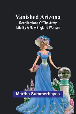 Vanished Arizona: Recollections of the Army Life by a New England Woman - Summerhayes, Martha