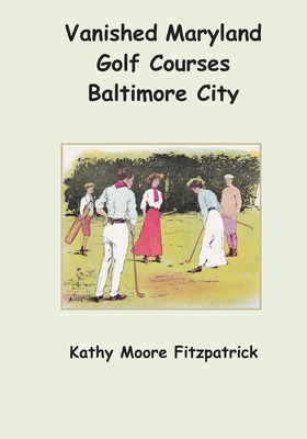 Vanished Maryland Golf Courses Baltimore City - Fitzpatrick, Kathy Moore