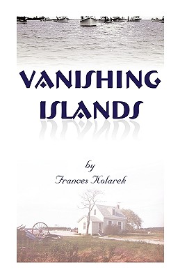 Vanishing Islands: A Story of History's "Invisible People" on Islands in the Chesapeake Bay-How They Lived and Worked and Played - Kolarek, Frances