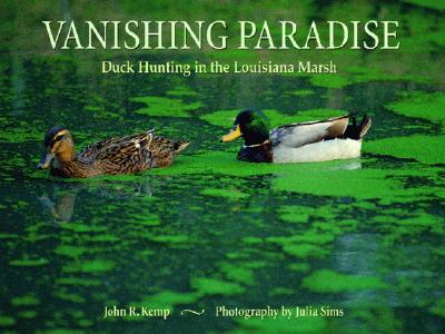 Vanishing Paradise: Duck Hunting in the Louisiana Marsh - Kemp, John (Text by), and Sims, Julia (Photographer)