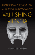 Vanishing Vienna: Modernism, Philosemitism, and Jews in a Postwar City