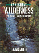 Vanishing Wilderness: America's Last Wild Places - Kraulis, J A, and Kraulis, Janis A