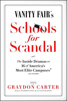 Vanity Fair's Schools for Scandal: The Inside Dramas at 16 of America's Most Elite Campuses--Plus Oxford! - Carter, Graydon (Editor)