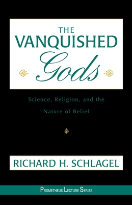 Vanquished Gods: Science, Religion, and the Nature of Belief - Schlagel, Richard H