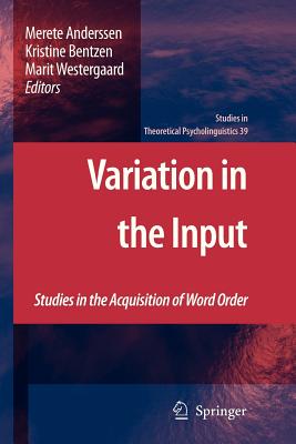 Variation in the Input: Studies in the Acquisition of Word Order - Anderssen, Merete (Editor), and Bentzen, Kristine (Editor), and Westergaard, Marit (Editor)