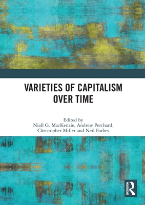 Varieties of Capitalism Over Time - MacKenzie, Niall G (Editor), and Perchard, Andrew (Editor), and Miller, Christopher (Editor)