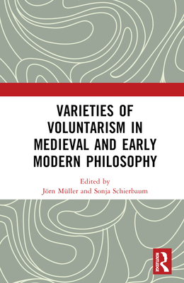 Varieties of Voluntarism in Medieval and Early Modern Philosophy - Schierbaum, Sonja (Editor), and Mller, Jrn (Editor)