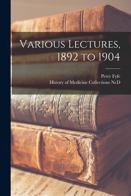 Various Lectures, 1892 to 1904 - Fyfe, Peter, and History of Medicine Collections (Duke (Creator)