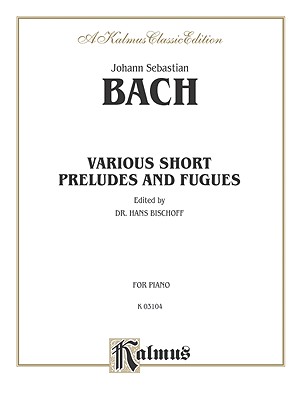 Various Short Preludes and Fugues - Bach, Johann Sebastian (Composer), and Bischoff, Hans (Composer)