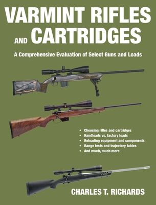 Varmint Rifles and Cartridges: A Comprehensive Evaluation of Select Guns and Loads - Richards, Charles T