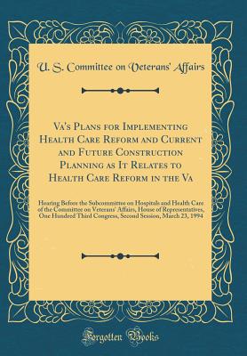 Va's Plans for Implementing Health Care Reform and Current and Future Construction Planning as It Relates to Health Care Reform in the Va: Hearing Before the Subcommittee on Hospitals and Health Care of the Committee on Veterans' Affairs, House of Represe - Affairs, U S Committee on Veterans