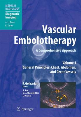 Vascular Embolotherapy: A Comprehensive Approach, Volume 1: General Principles, Chest, Abdomen, and Great Vessels - Golzarian, Jafar (Editor), and Baert, A L (Foreword by), and Sun, Shiliang (Editor)