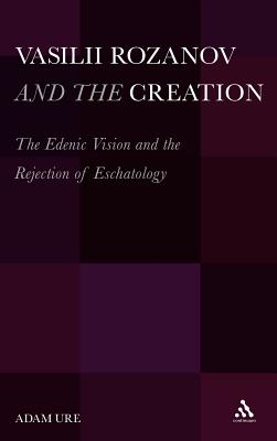 Vasilii Rozanov and the Creation: The Edenic Vision and the Rejection of Eschatology - Ure, Adam