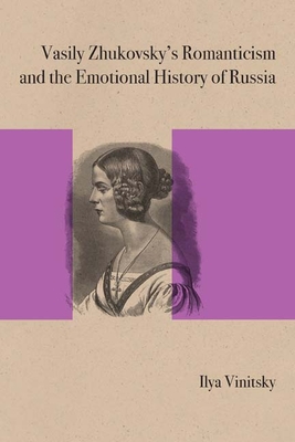 Vasily Zhukovsky's Romanticism and the Emotional History of Russia - Vinitsky, Ilya, and Morson, Gary Saul (Editor)