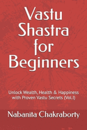 Vastu Shastra for Beginners: Unlock Wealth, Health & Happiness with Proven Vastu Secrets (Vol.I)