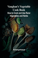 Vaughan's Vegetable Cook Book; How to Cook and Use Rarer Vegetables and Herbs