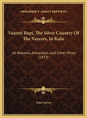 Vazeeri Rupi, The Silver Country Of The Vazeers, In Kulu: Its Beauties, Antiquities, And Silver Mines (1873) - Calvert, John